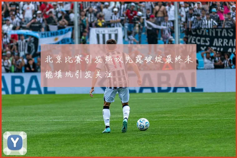 北京比赛引发热议先露破绽最终未能填坑引发关注