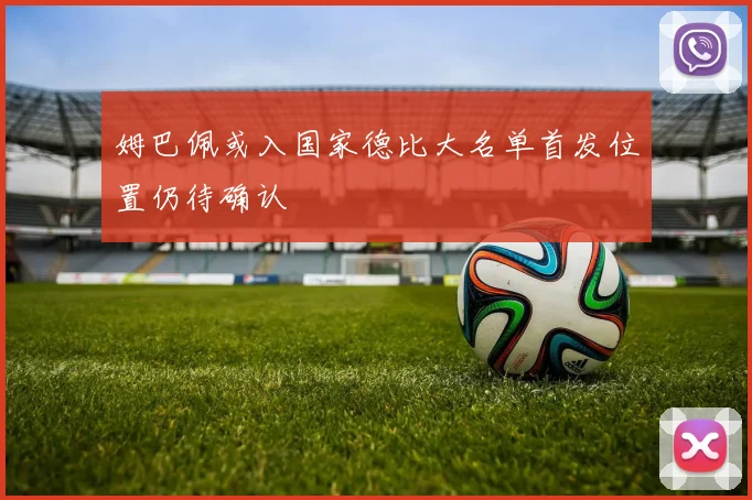 姆巴佩或入国家德比大名单首发位置仍待确认