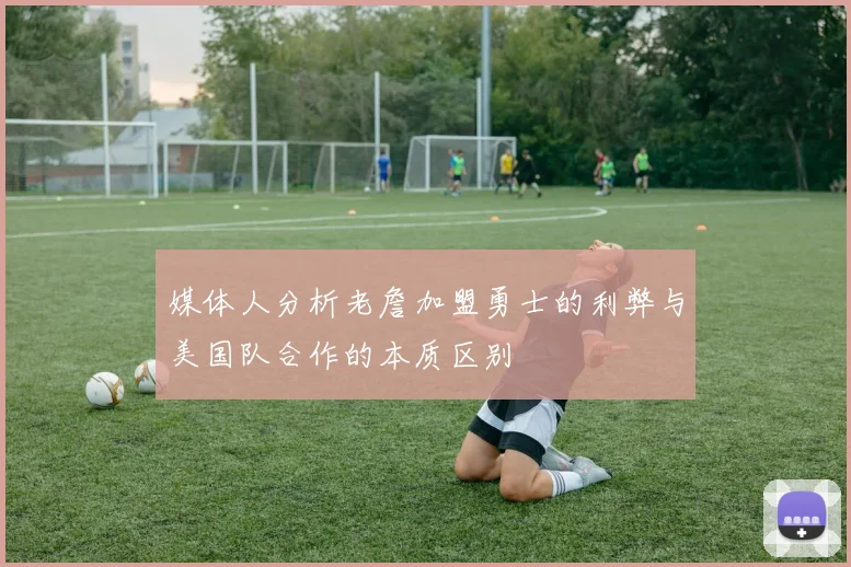媒体人分析老詹加盟勇士的利弊与美国队合作的本质区别