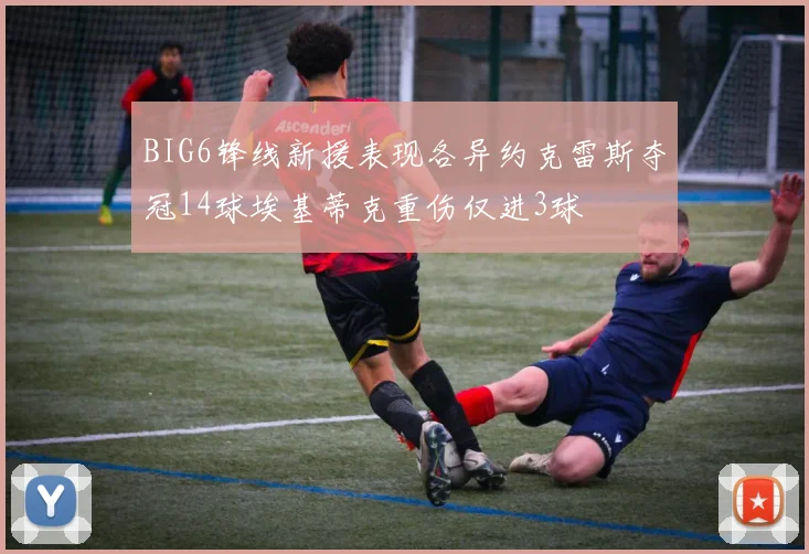 BIG6锋线新援表现各异约克雷斯夺冠14球埃基蒂克重伤仅进3球