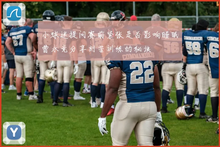 小球迷提问赛前紧张是否影响睡眠曹永竞分享刻苦训练的秘诀