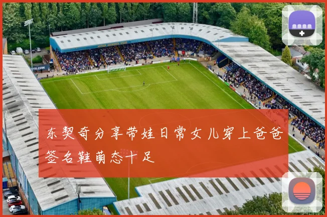东契奇分享带娃日常女儿穿上爸爸签名鞋萌态十足