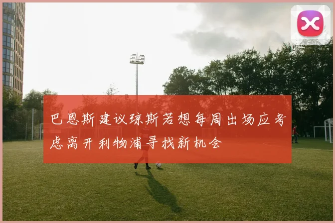 巴恩斯建议琼斯若想每周出场应考虑离开利物浦寻找新机会