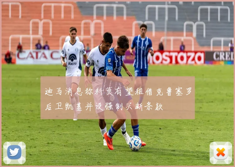 迪马消息称科莫有望租借克鲁塞罗后卫凯基并设强制买断条款